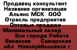 Продавец-консультант › Название организации ­ Альянс-МСК, ООО › Отрасль предприятия ­ Оптовые продажи › Минимальный оклад ­ 25 000 - Все города Работа » Вакансии   . Самарская обл.,Новокуйбышевск г.